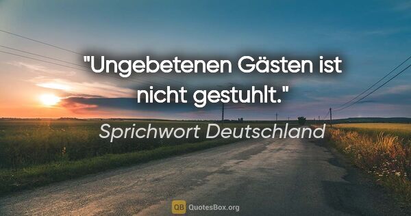 Sprichwort Deutschland Zitat: "Ungebetenen Gästen ist nicht gestuhlt."