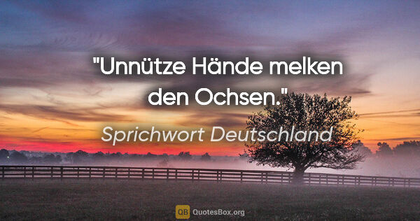 Sprichwort Deutschland Zitat: "Unnütze Hände melken den Ochsen."