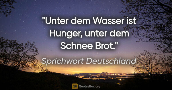 Sprichwort Deutschland Zitat: "Unter dem Wasser ist Hunger, unter dem Schnee Brot."