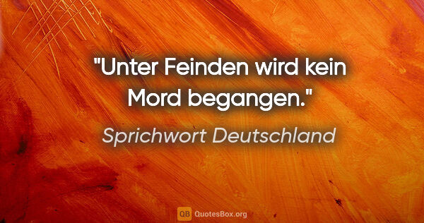 Sprichwort Deutschland Zitat: "Unter Feinden wird kein Mord begangen."