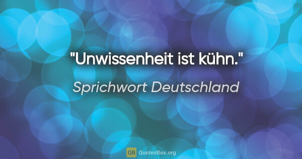 Sprichwort Deutschland Zitat: "Unwissenheit ist kühn."