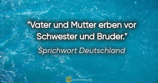 Sprichwort Deutschland Zitat: "Vater und Mutter erben vor Schwester und Bruder."