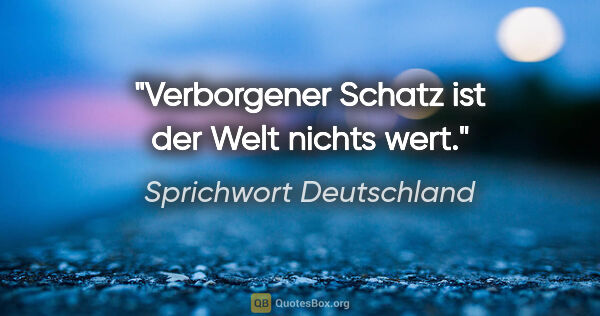 Sprichwort Deutschland Zitat: "Verborgener Schatz ist der Welt nichts wert."