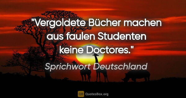 Sprichwort Deutschland Zitat: "Vergoldete Bücher machen aus faulen Studenten keine Doctores."