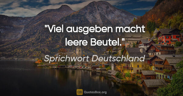 Sprichwort Deutschland Zitat: "Viel ausgeben macht leere Beutel."