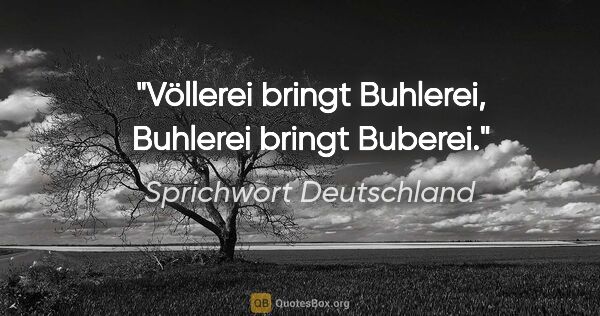 Sprichwort Deutschland Zitat: "Völlerei bringt Buhlerei, Buhlerei bringt Buberei."
