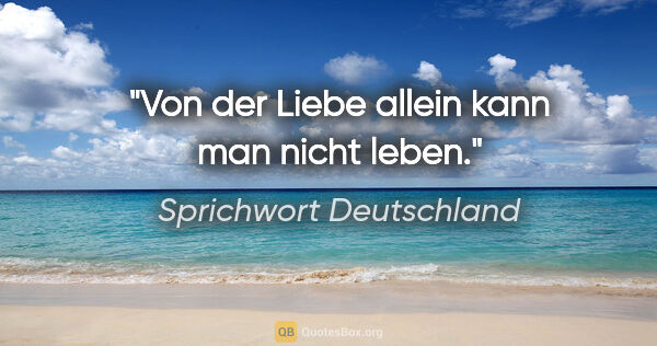 Sprichwort Deutschland Zitat: "Von der Liebe allein kann man nicht leben."