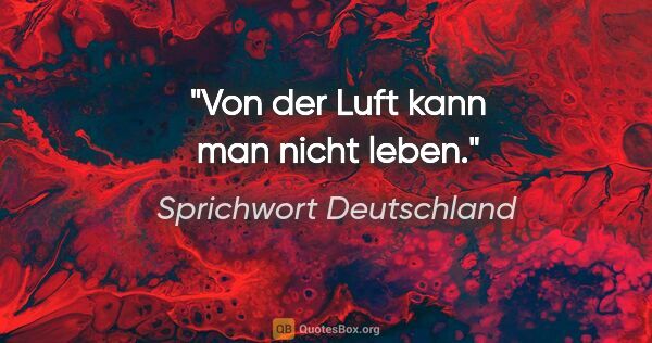 Sprichwort Deutschland Zitat: "Von der Luft kann man nicht leben."