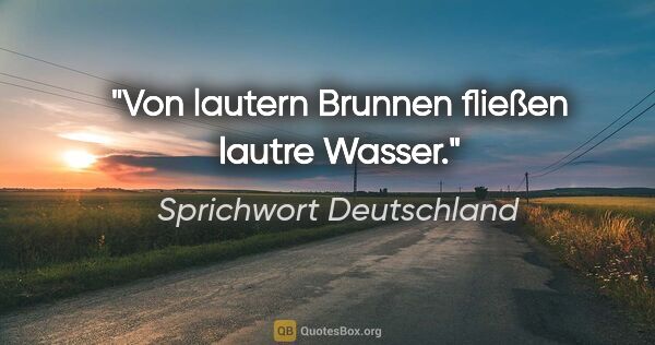 Sprichwort Deutschland Zitat: "Von lautern Brunnen fließen lautre Wasser."