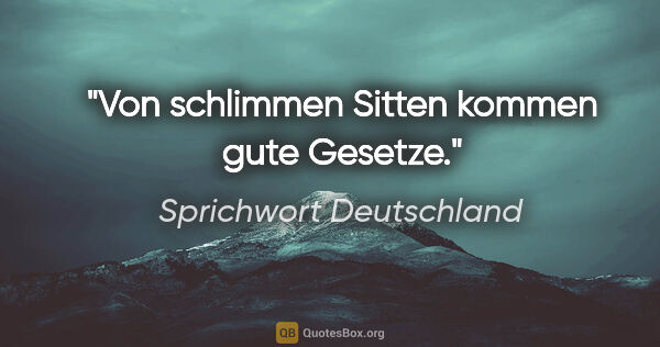 Sprichwort Deutschland Zitat: "Von schlimmen Sitten kommen gute Gesetze."