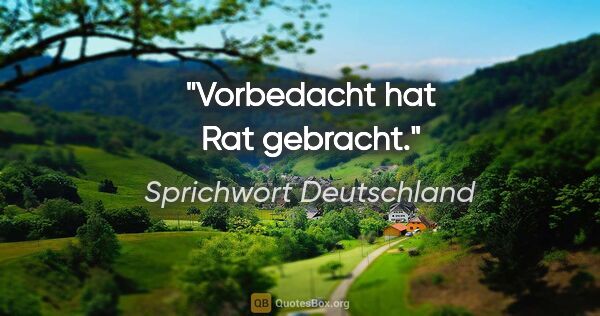 Sprichwort Deutschland Zitat: "Vorbedacht hat Rat gebracht."