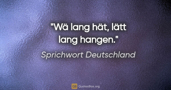 Sprichwort Deutschland Zitat: "Wä lang hät, lätt lang hangen."