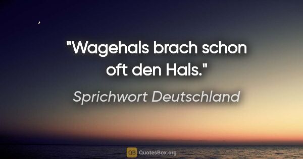 Sprichwort Deutschland Zitat: "Wagehals brach schon oft den Hals."