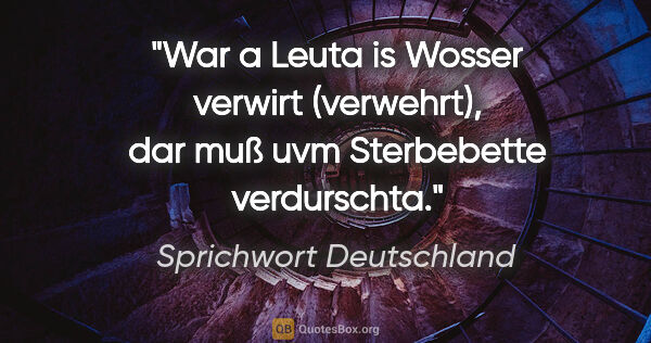 Sprichwort Deutschland Zitat: "War a Leuta is Wosser verwirt (verwehrt), dar muß uvm..."