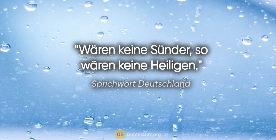 Sprichwort Deutschland Zitat: "Wären keine Sünder, so wären keine Heiligen."