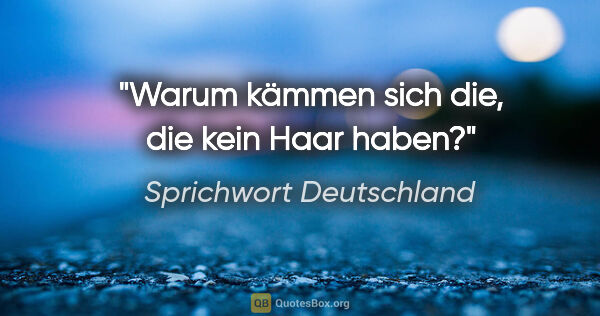 Sprichwort Deutschland Zitat: "Warum kämmen sich die, die kein Haar haben?"