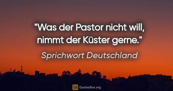 Sprichwort Deutschland Zitat: "Was der Pastor nicht will, nimmt der Küster gerne."