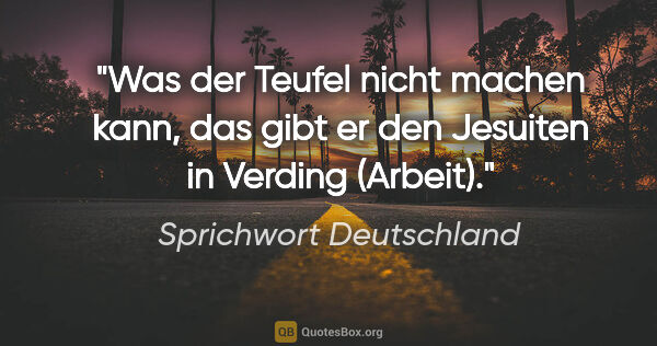 Sprichwort Deutschland Zitat: "Was der Teufel nicht machen kann, das gibt er den Jesuiten in..."