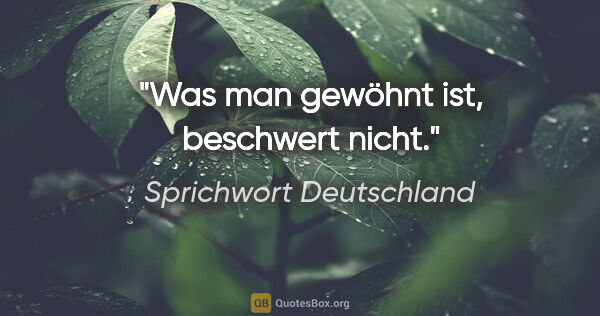 Sprichwort Deutschland Zitat: "Was man gewöhnt ist, beschwert nicht."