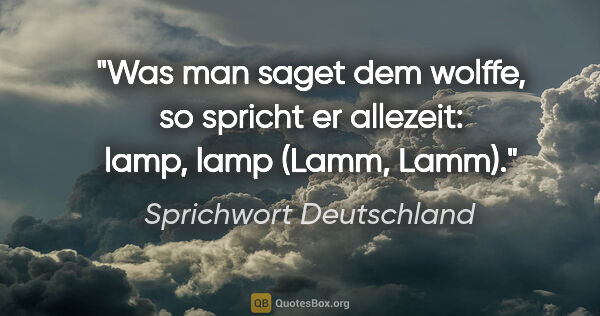 Sprichwort Deutschland Zitat: "Was man saget dem wolffe, so spricht er allezeit: lamp, lamp..."