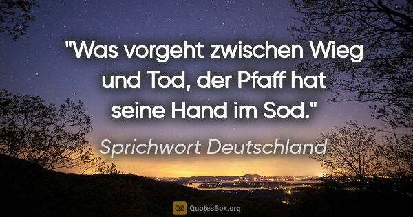 Sprichwort Deutschland Zitat: "Was vorgeht zwischen Wieg und Tod, der Pfaff hat seine Hand im..."