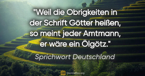 Sprichwort Deutschland Zitat: "Weil die Obrigkeiten in der Schrift Götter heißen, so meint..."
