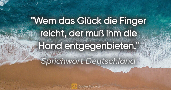 Sprichwort Deutschland Zitat: "Wem das Glück die Finger reicht, der muß ihm die Hand..."