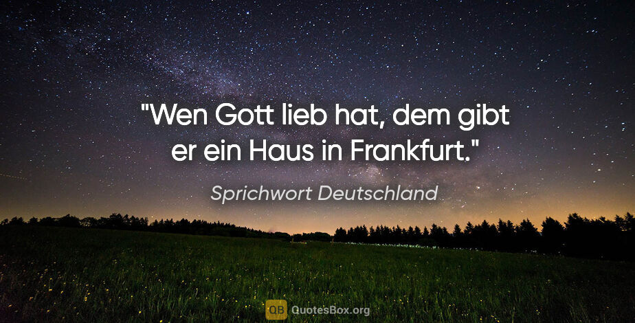 Sprichwort Deutschland Zitat: "Wen Gott lieb hat, dem gibt er ein Haus in Frankfurt."