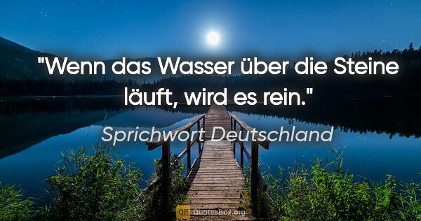 Sprichwort Deutschland Zitat: "Wenn das Wasser über die Steine läuft, wird es rein."