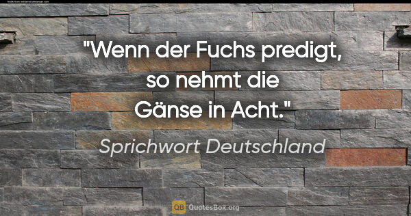 Sprichwort Deutschland Zitat: "Wenn der Fuchs predigt, so nehmt die Gänse in Acht."