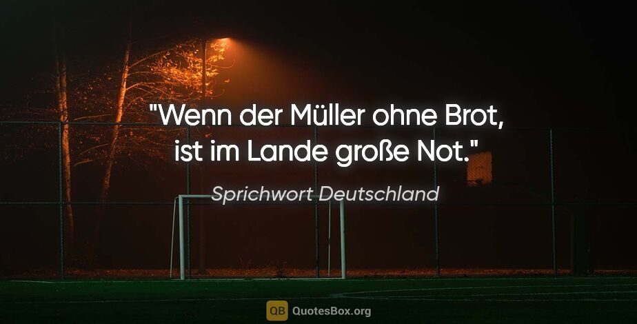 Sprichwort Deutschland Zitat: "Wenn der Müller ohne Brot, ist im Lande große Not."