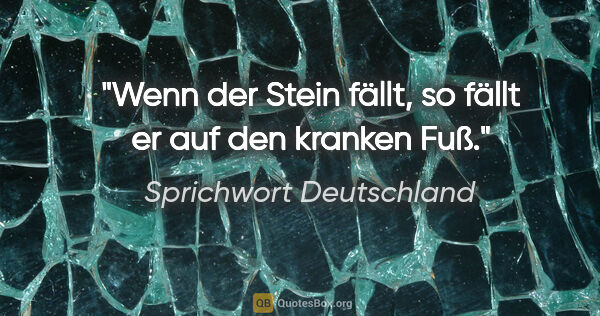 Sprichwort Deutschland Zitat: "Wenn der Stein fällt, so fällt er auf den kranken Fuß."