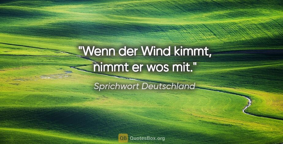 Sprichwort Deutschland Zitat: "Wenn der Wind kimmt, nimmt er wos mit."
