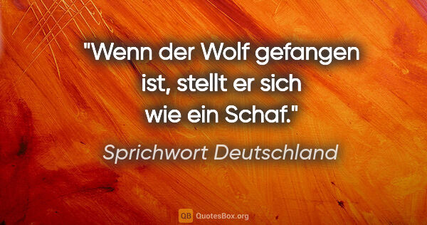 Sprichwort Deutschland Zitat: "Wenn der Wolf gefangen ist, stellt er sich wie ein Schaf."