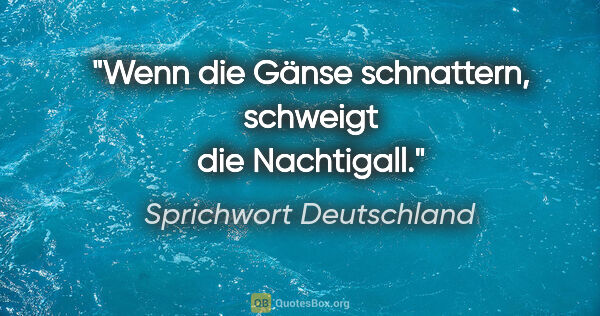 Sprichwort Deutschland Zitat: "Wenn die Gänse schnattern, schweigt die Nachtigall."