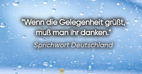 Sprichwort Deutschland Zitat: "Wenn die Gelegenheit grüßt, muß man ihr danken."