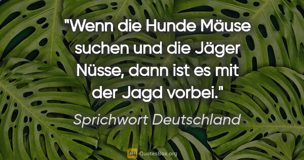 Sprichwort Deutschland Zitat: "Wenn die Hunde Mäuse suchen und die Jäger Nüsse, dann ist es..."