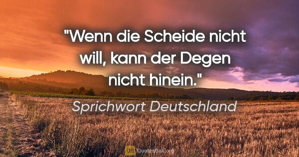 Sprichwort Deutschland Zitat: "Wenn die Scheide nicht will, kann der Degen nicht hinein."