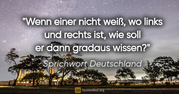 Sprichwort Deutschland Zitat: "Wenn einer nicht weiß, wo links und rechts ist, wie soll er..."