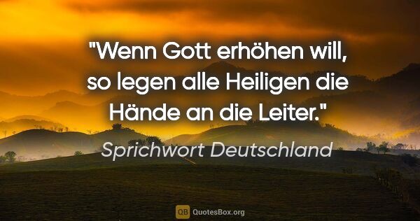 Sprichwort Deutschland Zitat: "Wenn Gott erhöhen will, so legen alle Heiligen die Hände an..."