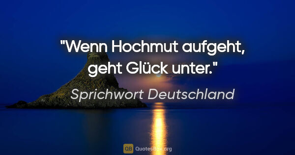 Sprichwort Deutschland Zitat: "Wenn Hochmut aufgeht, geht Glück unter."