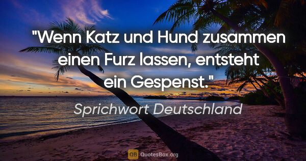 Sprichwort Deutschland Zitat: "Wenn Katz und Hund zusammen einen Furz lassen, entsteht ein..."