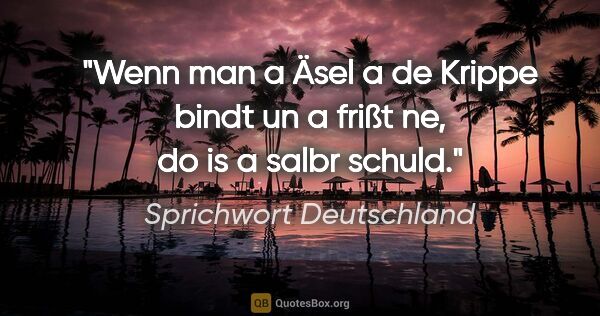 Sprichwort Deutschland Zitat: "Wenn man a Äsel a de Krippe bindt un a frißt ne, do is a salbr..."