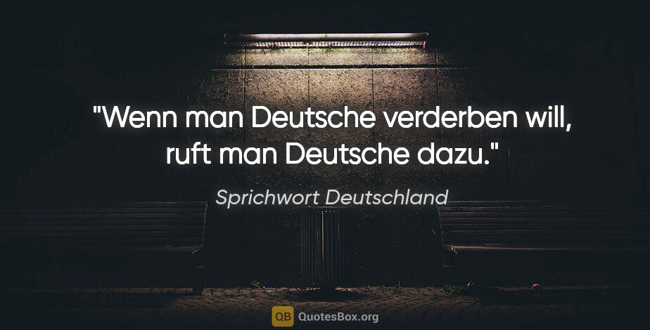 Sprichwort Deutschland Zitat: "Wenn man Deutsche verderben will, ruft man Deutsche dazu."