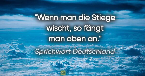 Sprichwort Deutschland Zitat: "Wenn man die Stiege wischt, so fängt man oben an."