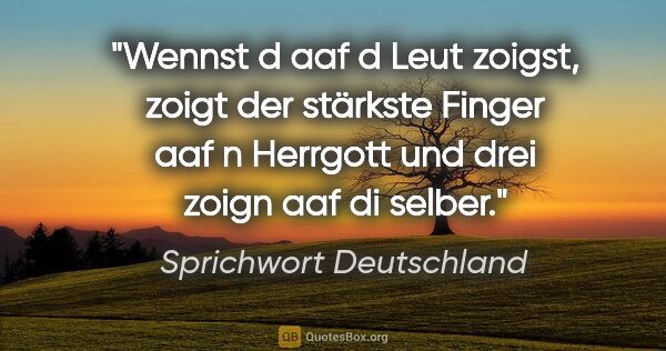 Sprichwort Deutschland Zitat: "Wennst d aaf d Leut zoigst, zoigt der stärkste Finger aaf n..."
