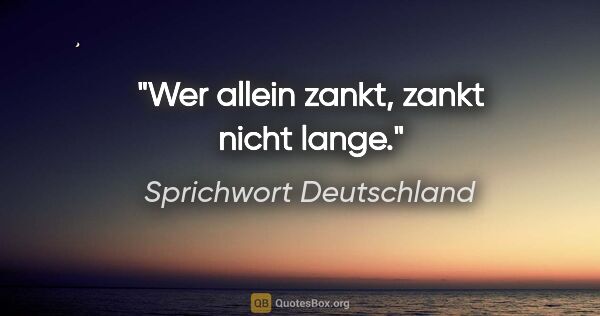 Sprichwort Deutschland Zitat: "Wer allein zankt, zankt nicht lange."