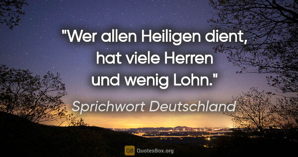 Sprichwort Deutschland Zitat: "Wer allen Heiligen dient, hat viele Herren und wenig Lohn."