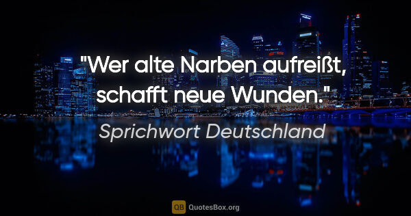 Sprichwort Deutschland Zitat: "Wer alte Narben aufreißt, schafft neue Wunden."