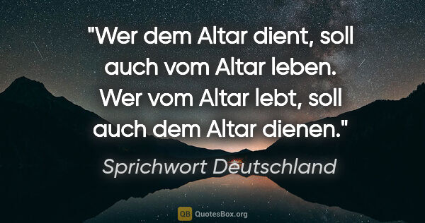 Sprichwort Deutschland Zitat: "Wer dem Altar dient, soll auch vom Altar leben. Wer vom Altar..."